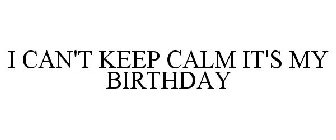 I CAN'T KEEP CALM IT'S MY BIRTHDAY