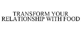 TRANSFORM YOUR RELATIONSHIP WITH FOOD