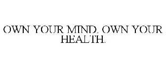 OWN YOUR MIND. OWN YOUR HEALTH.