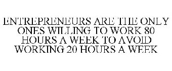 ENTREPRENEURS ARE THE ONLY ONES WILLING TO WORK 80 HOURS A WEEK TO AVOID WORKING 20 HOURS A WEEK