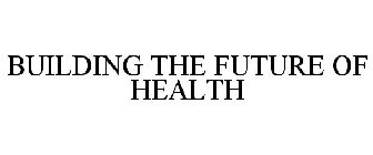 BUILDING THE FUTURE OF HEALTH