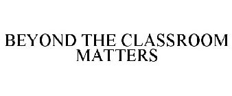 BEYOND THE CLASSROOM MATTERS