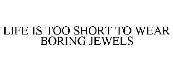 LIFE IS TOO SHORT TO WEAR BORING JEWELS