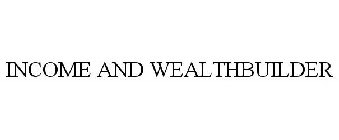 INCOME AND WEALTHBUILDER