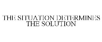 THE SITUATION DETERMINES THE SOLUTION