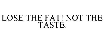 LOSE THE FAT! NOT THE TASTE.