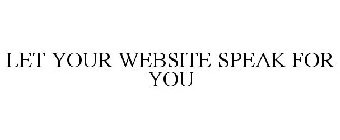 LET YOUR WEBSITE SPEAK FOR YOU