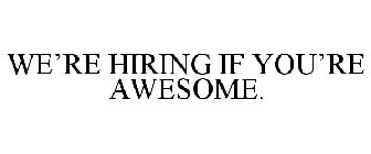 WE'RE HIRING IF YOU'RE AWESOME