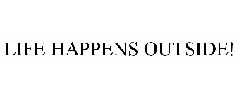 LIFE HAPPENS OUTSIDE!