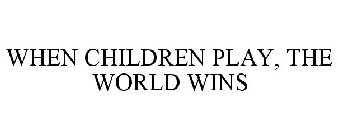 WHEN CHILDREN PLAY, THE WORLD WINS