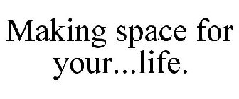 MAKING SPACE FOR YOUR...LIFE.