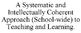 A SYSTEMATIC AND INTELLECTUALLY COHERENT APPROACH (SCHOOL-WIDE) TO TEACHING AND LEARNING.