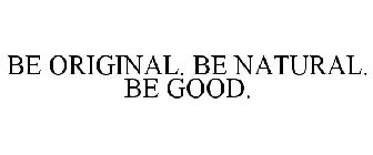 BE ORIGINAL. BE NATURAL. BE GOOD.