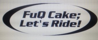 FUQ CAKE; LET'S RIDE!