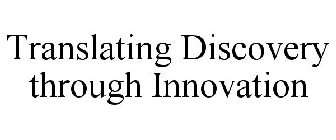 TRANSLATING DISCOVERY THROUGH INNOVATION