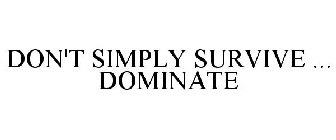 DON'T SIMPLY SURVIVE ... DOMINATE