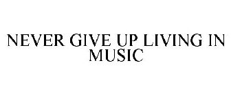 NEVER GIVE UP LIVING IN MUSIC