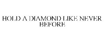 HOLD A DIAMOND LIKE NEVER BEFORE