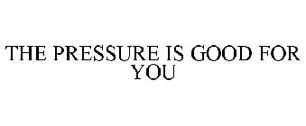 THE PRESSURE IS GOOD FOR YOU