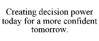 CREATING DECISION POWER TODAY FOR A MORE CONFIDENT TOMORROW.
