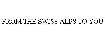 FROM THE SWISS ALPS TO YOU