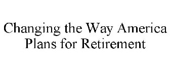 CHANGING THE WAY AMERICA PLANS FOR RETIREMENT