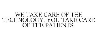 WE TAKE CARE OF THE TECHNOLOGY. YOU TAKE CARE OF THE PATIENTS.