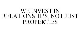 WE INVEST IN RELATIONSHIPS, NOT JUST PROPERTIES