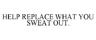 HELP REPLACE WHAT YOU SWEAT OUT.