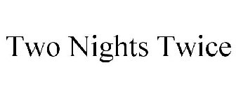TWO NIGHTS TWICE