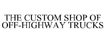 THE CUSTOM SHOP OF OFF-HIGHWAY TRUCKS