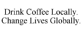 DRINK COFFEE LOCALLY. CHANGE LIVES GLOBALLY.