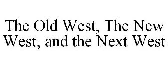 THE OLD WEST, THE NEW WEST, AND THE NEXT WEST 