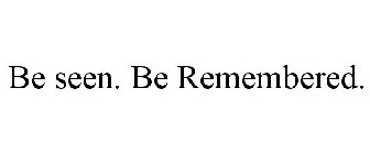 BE SEEN. BE REMEMBERED.