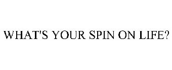 WHAT'S YOUR SPIN ON LIFE?