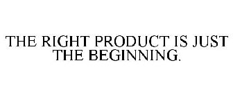 THE RIGHT PRODUCT IS JUST THE BEGINNING.