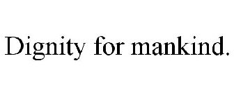 DIGNITY FOR MANKIND.