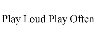 PLAY LOUD PLAY OFTEN