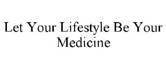 LET YOUR LIFESTYLE BE YOUR MEDICINE