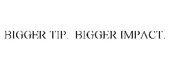 BIGGER TIP. BIGGER IMPACT.