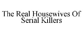 THE REAL HOUSEWIVES OF SERIAL KILLERS