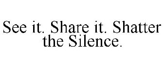 SEE IT. SHARE IT. SHATTER THE SILENCE.