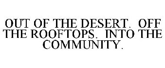 OUT OF THE DESERT. OFF THE ROOFTOPS. INTO THE COMMUNITY.