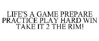 LIFE'S A GAME PREPARE · PRACTICE PLAY HARD · WIN TAKE IT 2 THE RIM!