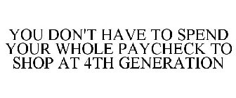 YOU DON'T HAVE TO SPEND YOUR WHOLE PAYCHECK TO SHOP AT 4TH GENERATION