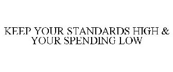 KEEP YOUR STANDARDS HIGH & YOUR SPENDING LOW 