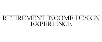 RETIREMENT INCOME DESIGN EXPERIENCE