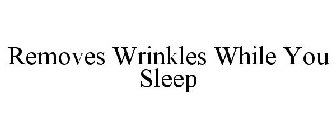 REMOVES WRINKLES WHILE YOU SLEEP