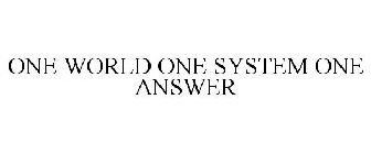 ONE WORLD ONE SYSTEM ONE ANSWER