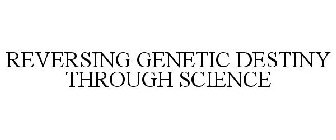 REVERSING GENETIC DESTINY THROUGH SCIENCE